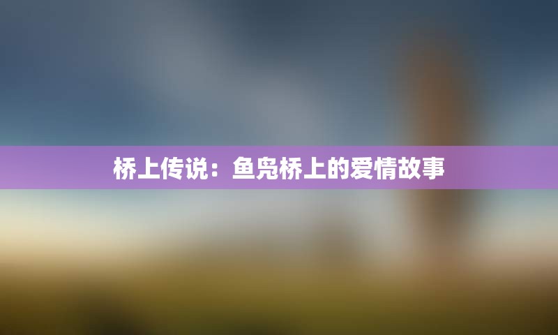 桥上传说：鱼凫桥上的爱情故事