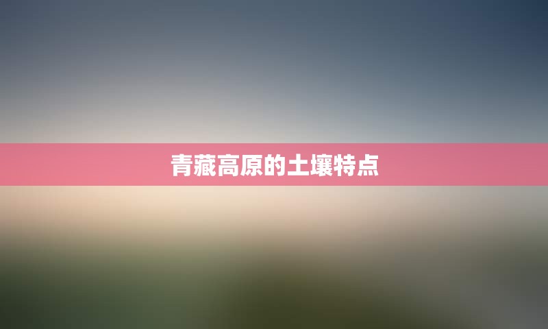 青藏高原的土壤特点