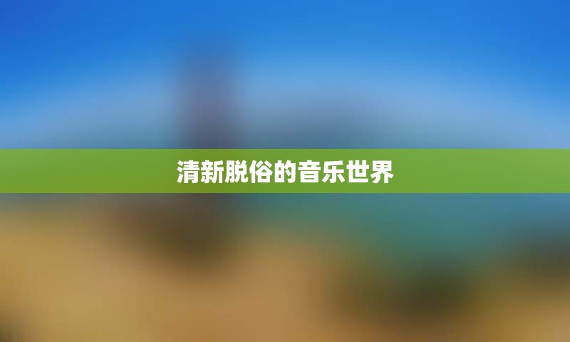 清新脱俗的音乐世界