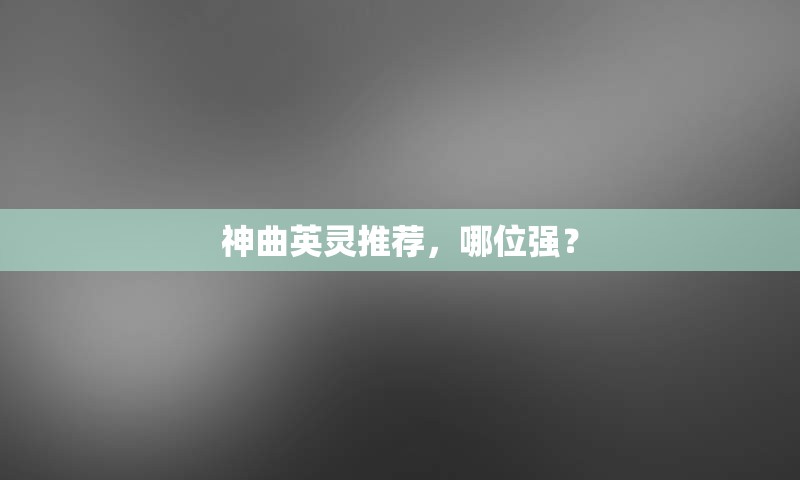 神曲英灵推荐，哪位强？