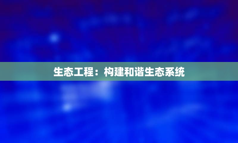生态工程：构建和谐生态系统