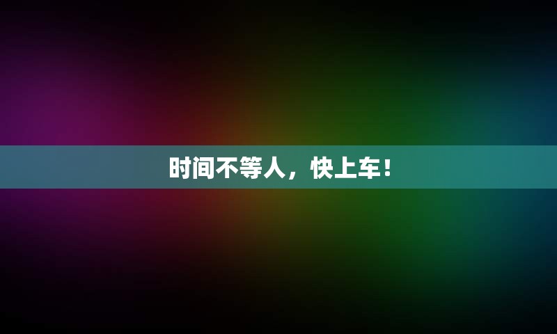 时间不等人，快上车！