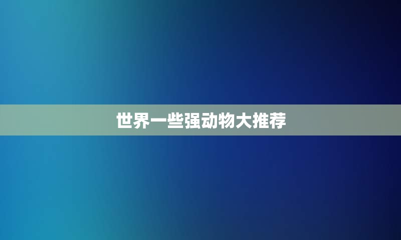 世界一些强动物大推荐