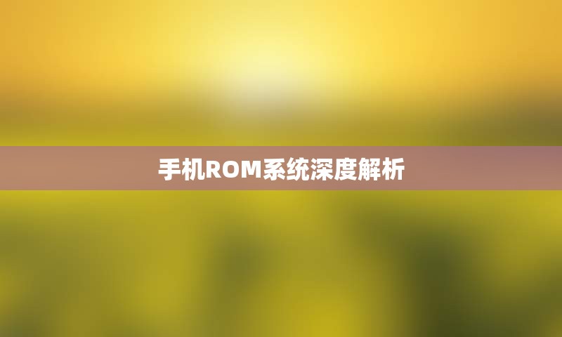 手机ROM系统深度解析