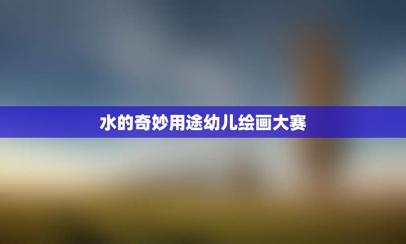 水的奇妙用途幼儿绘画大赛