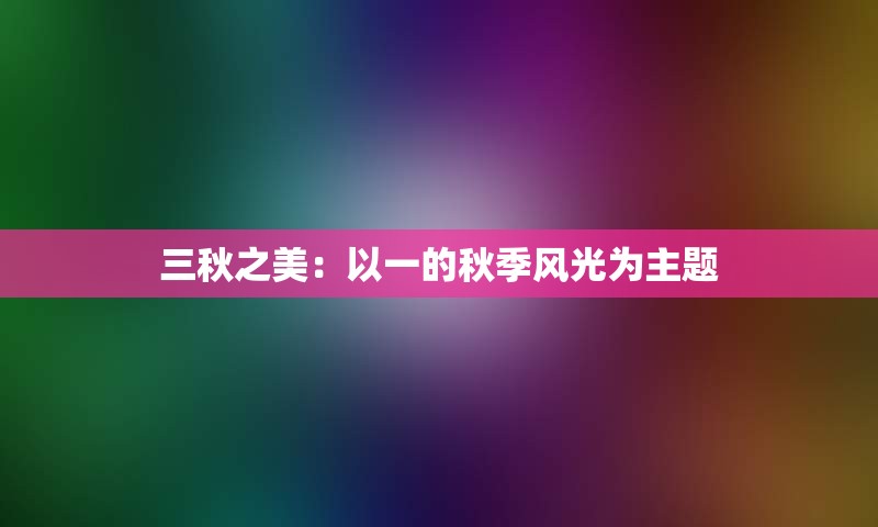 三秋之美：以一的秋季风光为主题
