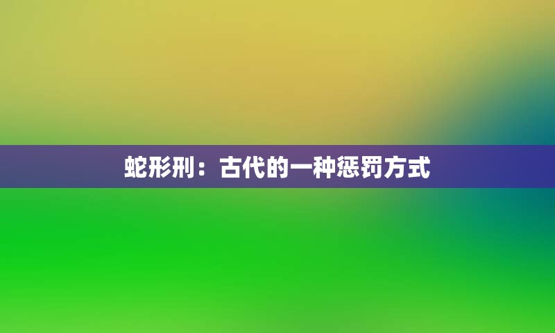 蛇形刑：古代的一种惩罚方式