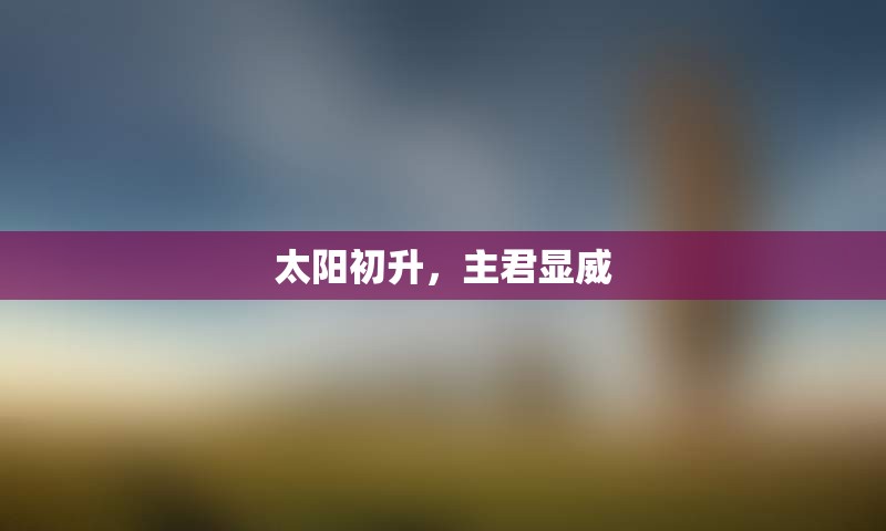 太阳初升，主君显威