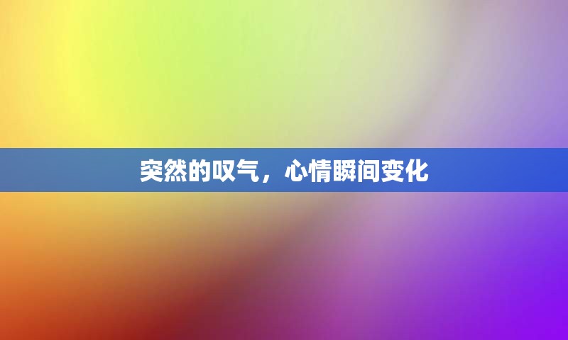 突然的叹气，心情瞬间变化