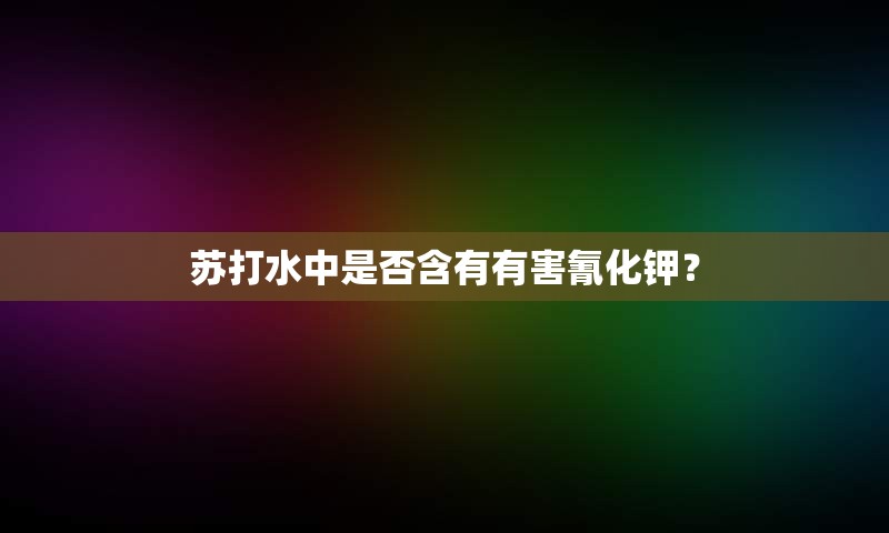 苏打水中是否含有有害氰化钾？