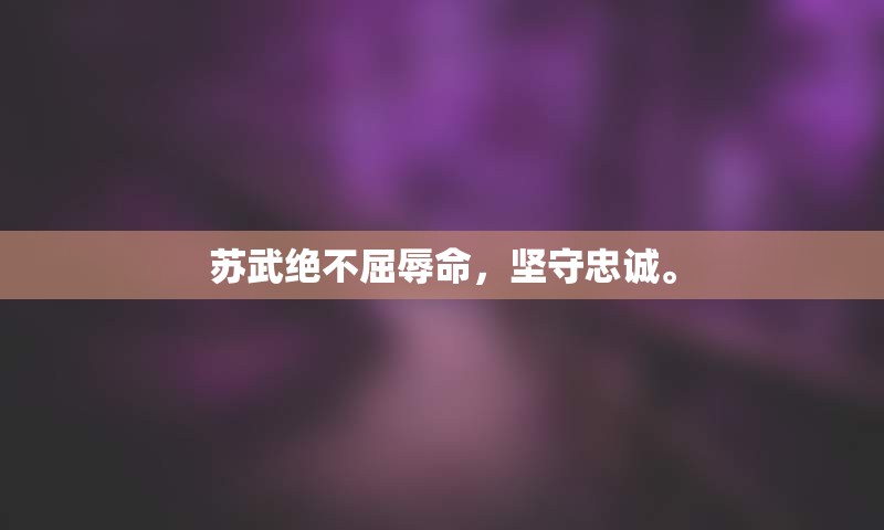 苏武绝不屈辱命，坚守忠诚。