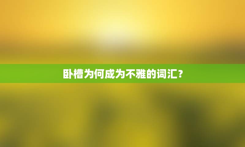 卧槽为何成为不雅的词汇？