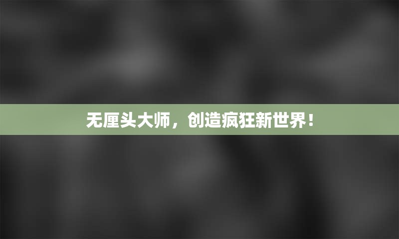 无厘头大师，创造疯狂新世界！