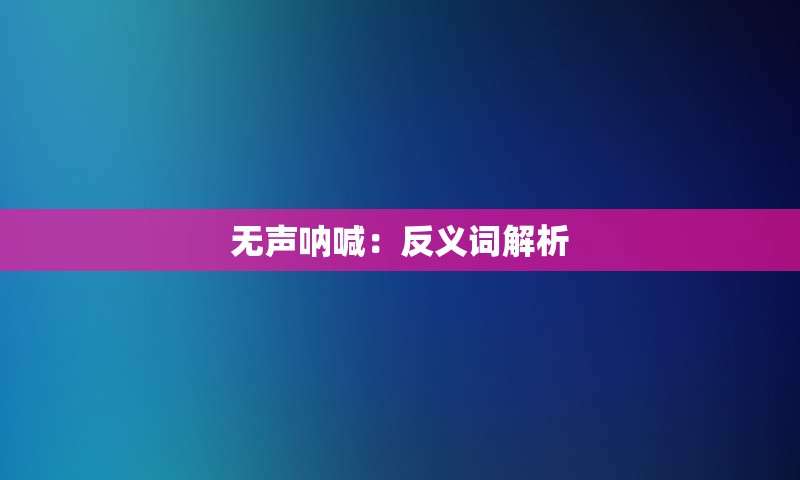 无声呐喊：反义词解析