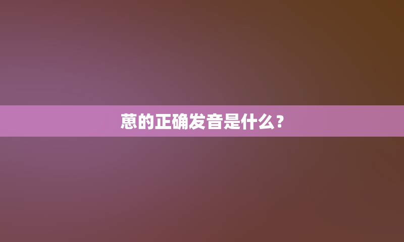 葸的正确发音是什么？