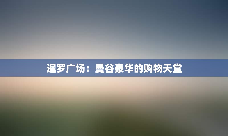暹罗广场：曼谷豪华的购物天堂