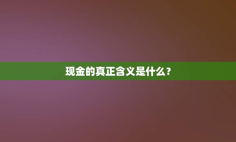 现金的真正含义是什么？