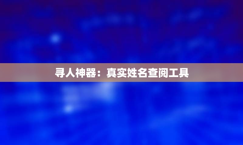 寻人神器：真实姓名查阅工具