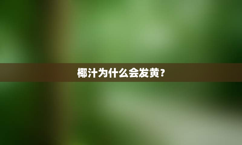椰汁为什么会发黄？
