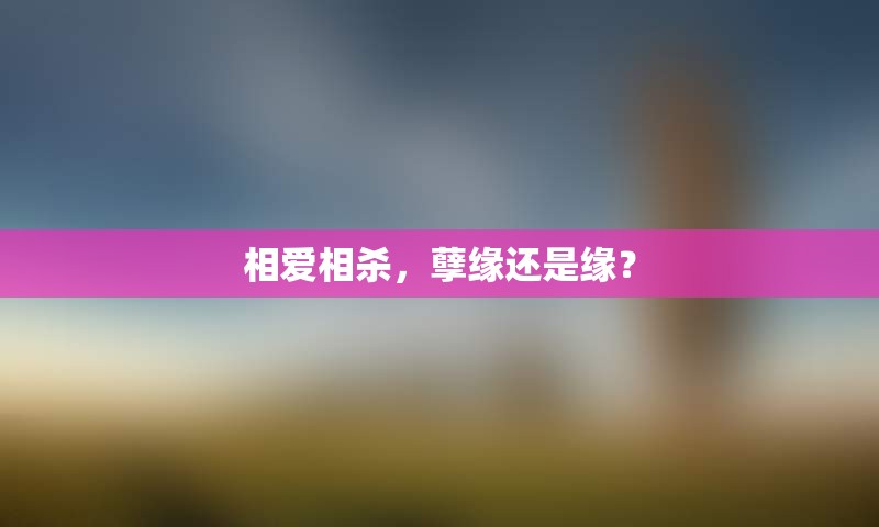 相爱相杀，孽缘还是缘？