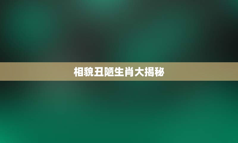 相貌丑陋生肖大揭秘