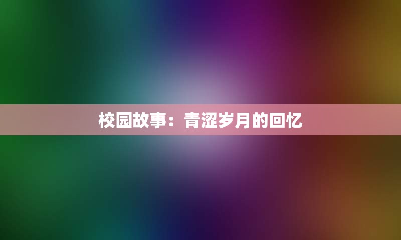 校园故事：青涩岁月的回忆