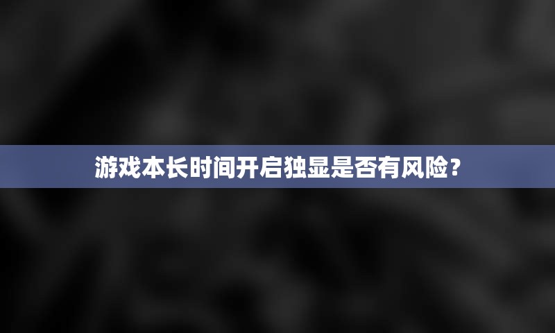 游戏本长时间开启独显是否有风险？