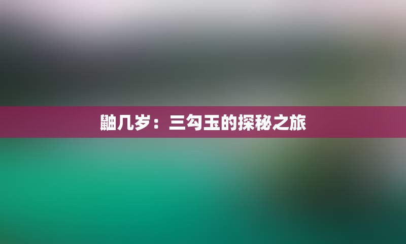 鼬几岁：三勾玉的探秘之旅