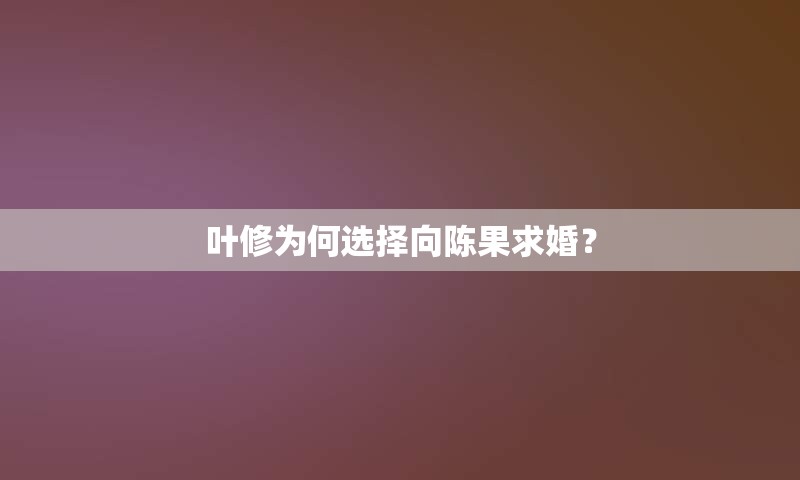 叶修为何选择向陈果求婚？