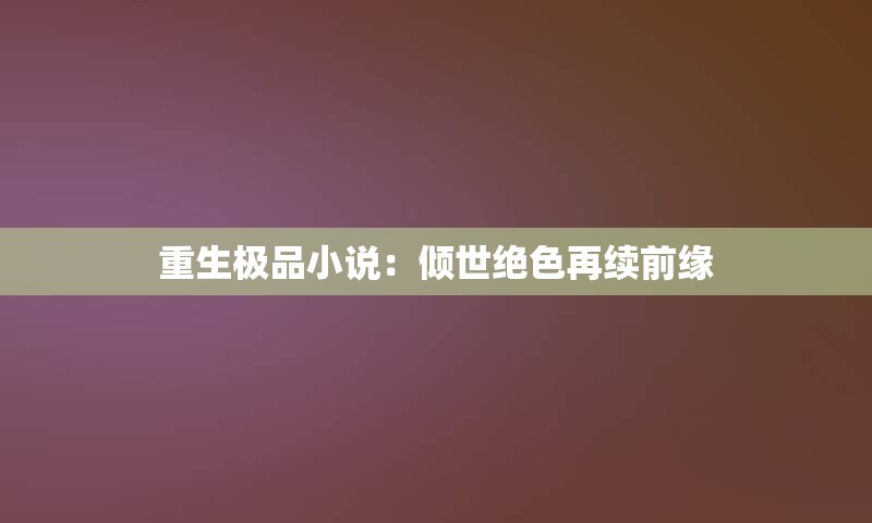 重生极品小说：倾世绝色再续前缘