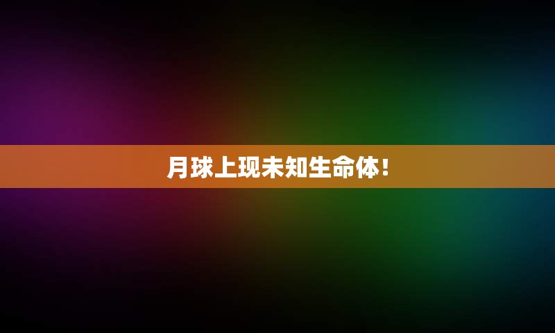月球上现未知生命体！