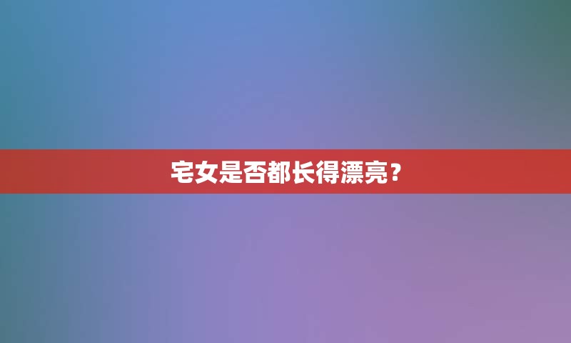 宅女是否都长得漂亮？