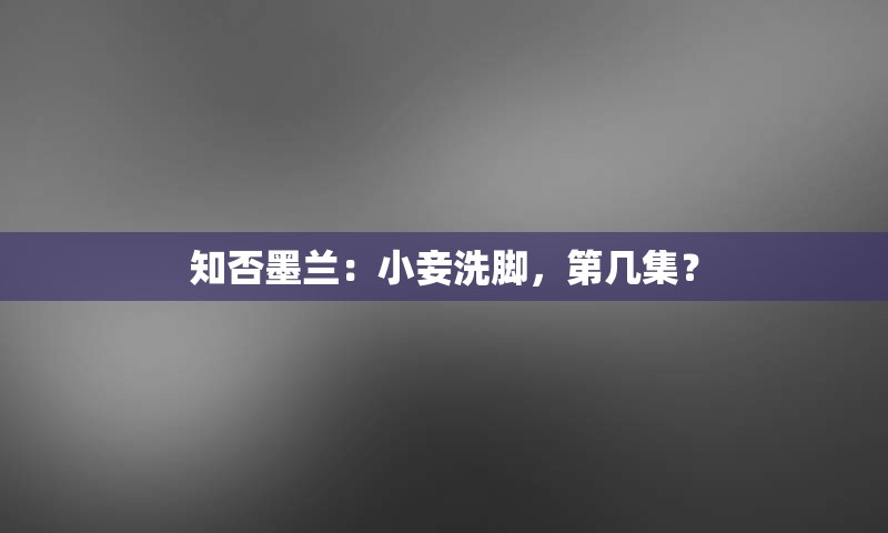 知否墨兰：小妾洗脚，第几集？