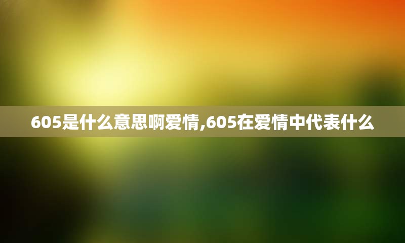 605是什么意思啊爱情,605在爱情中代表什么
