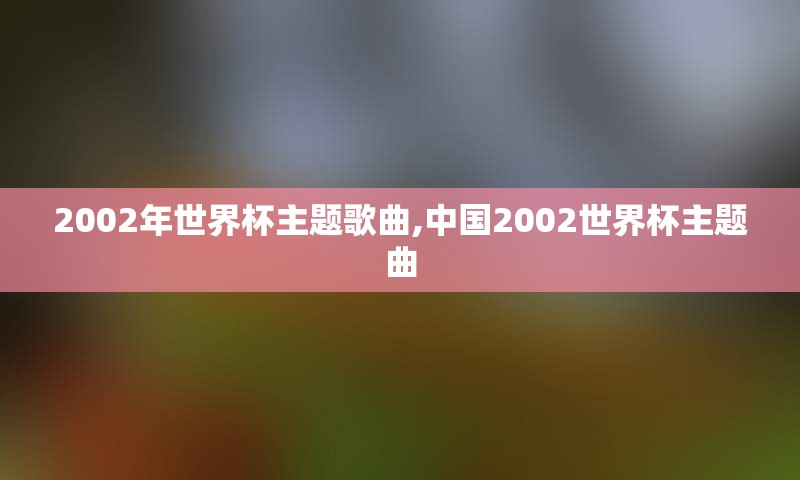 2002年世界杯主题歌曲,中国2002世界杯主题曲