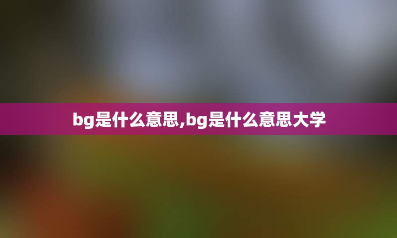 bg是什么意思,bg是什么意思大学