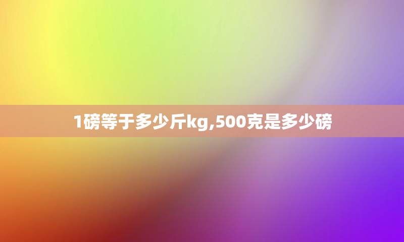 1磅等于多少斤kg,500克是多少磅