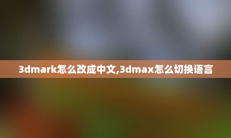 3dmark怎么改成中文,3dmax怎么切换语言