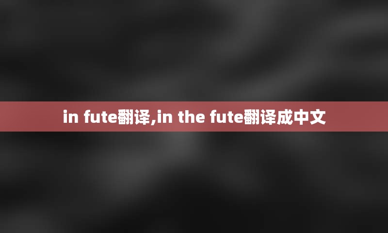 in fute翻译,in the fute翻译成中文