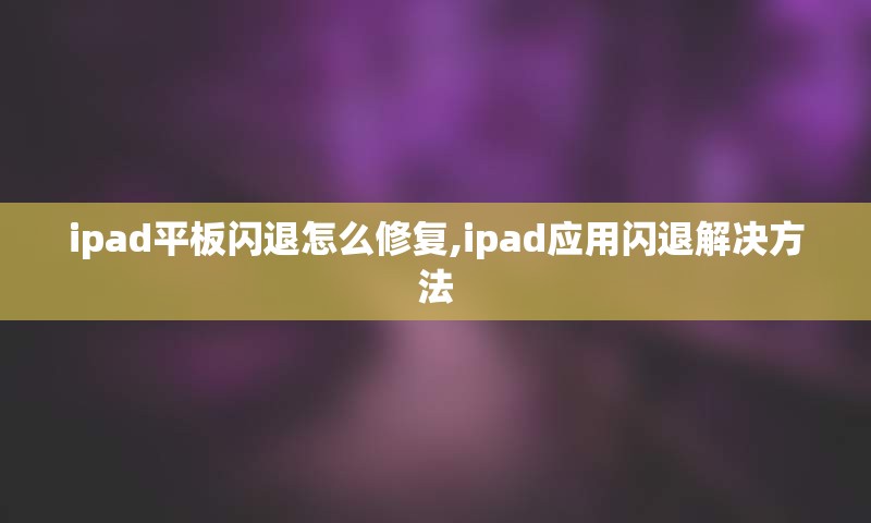ipad平板闪退怎么修复,ipad应用闪退解决方法