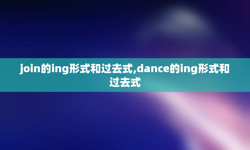 join的ing形式和过去式,dance的ing形式和过去式