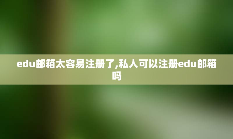 edu邮箱太容易注册了,私人可以注册edu邮箱吗