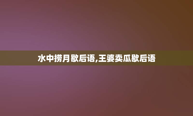 水中捞月歇后语,王婆卖瓜歇后语