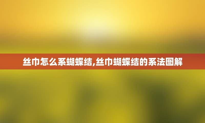 丝巾怎么系蝴蝶结,丝巾蝴蝶结的系法图解