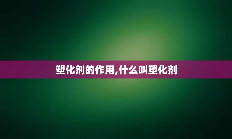 塑化剂的作用,什么叫塑化剂
