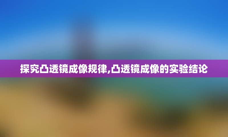 探究凸透镜成像规律,凸透镜成像的实验结论
