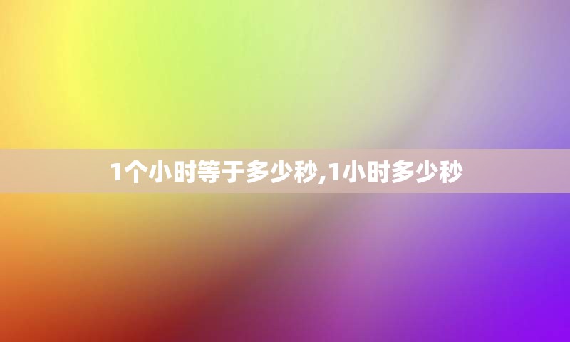 1个小时等于多少秒,1小时多少秒