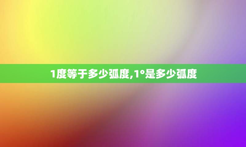 1度等于多少弧度,1°是多少弧度
